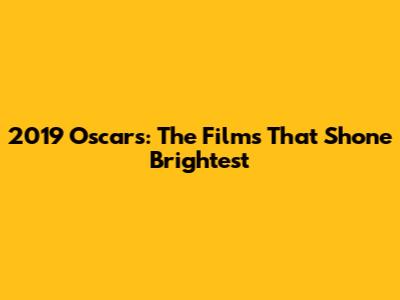 2019 Oscars: The Films That Shone Brightest