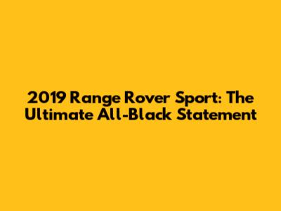 2019 Range Rover Sport: The Ultimate All-Black Statement