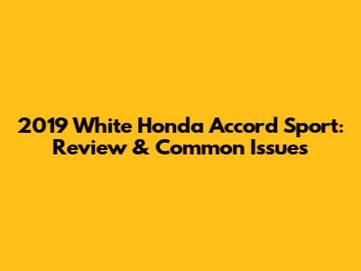 2019 White Honda Accord Sport: Review & Common Issues