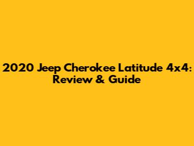 2020 Jeep Cherokee Latitude 4x4: Review & Guide