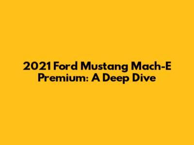 2021 Ford Mustang Mach-E Premium: A Deep Dive