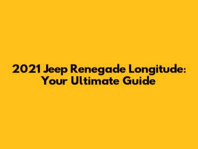 2021 Jeep Renegade Longitude: Your Ultimate Guide