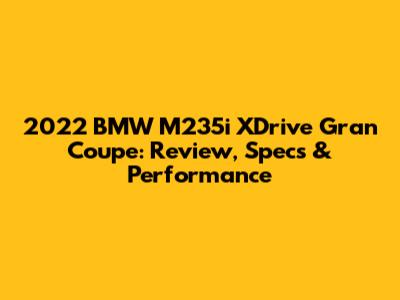 2022 BMW M235i XDrive Gran Coupe: Review, Specs & Performance