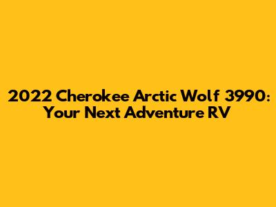 2022 Cherokee Arctic Wolf 3990: Your Next Adventure RV