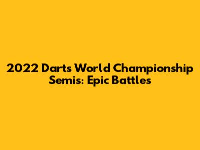 2022 Darts World Championship Semis: Epic Battles