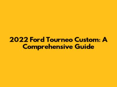 2022 Ford Tourneo Custom: A Comprehensive Guide