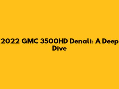 2022 GMC 3500HD Denali: A Deep Dive