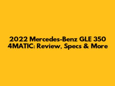 2022 Mercedes-Benz GLE 350 4MATIC: Review, Specs & More
