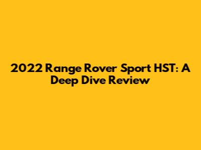 2022 Range Rover Sport HST: A Deep Dive Review