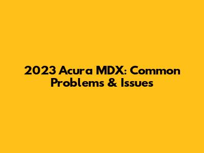 2023 Acura MDX: Common Problems & Issues