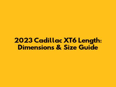 2023 Cadillac XT6 Length: Dimensions & Size Guide