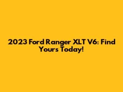 2023 Ford Ranger XLT V6: Find Yours Today!
