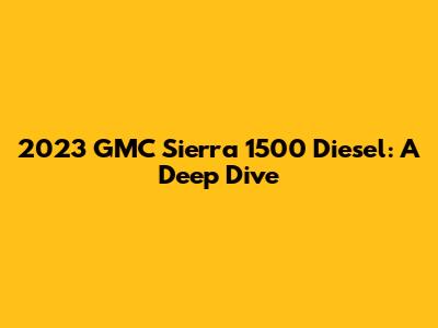 2023 GMC Sierra 1500 Diesel: A Deep Dive