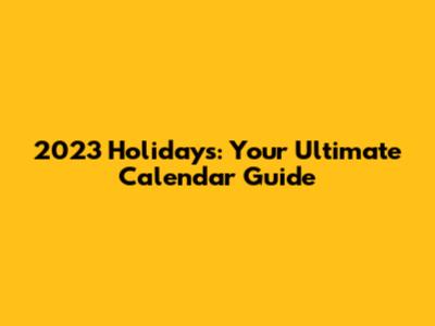 2023 Holidays: Your Ultimate Calendar Guide