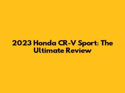 2023 Honda CR-V Sport: The Ultimate Review