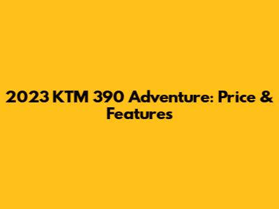 2023 KTM 390 Adventure: Price & Features