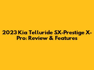 2023 Kia Telluride SX-Prestige X-Pro: Review & Features