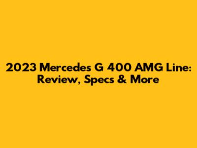 2023 Mercedes G 400 AMG Line: Review, Specs & More