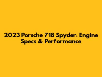 2023 Porsche 718 Spyder: Engine Specs & Performance