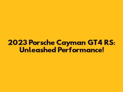 2023 Porsche Cayman GT4 RS: Unleashed Performance!