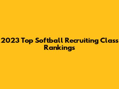 2023 Top Softball Recruiting Class Rankings