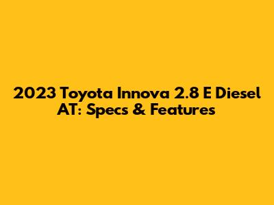 2023 Toyota Innova 2.8 E Diesel AT: Specs & Features