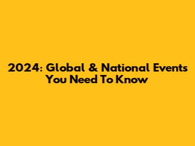 2024: Global & National Events You Need To Know