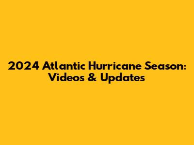 2024 Atlantic Hurricane Season: Videos & Updates