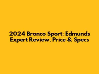 2024 Bronco Sport: Edmunds Expert Review, Price & Specs