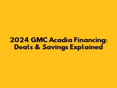 2024 GMC Acadia Financing: Deals & Savings Explained