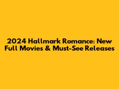 2024 Hallmark Romance: New Full Movies & Must-See Releases