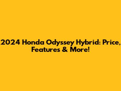 2024 Honda Odyssey Hybrid: Price, Features & More!