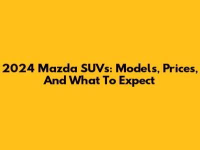 2024 Mazda SUVs: Models, Prices, And What To Expect