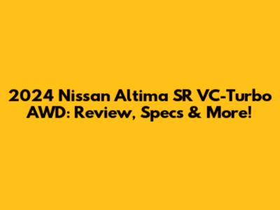 2024 Nissan Altima SR VC-Turbo AWD: Review, Specs & More!