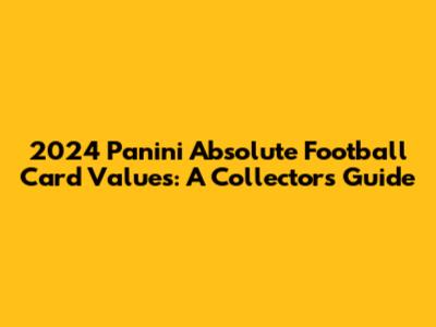 2024 Panini Absolute Football Card Values: A Collector's Guide
