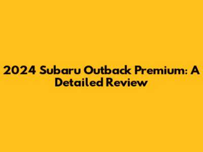 2024 Subaru Outback Premium: A Detailed Review