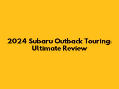 2024 Subaru Outback Touring: Ultimate Review