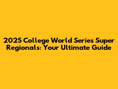 2025 College World Series Super Regionals: Your Ultimate Guide