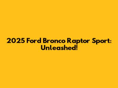 2025 Ford Bronco Raptor Sport: Unleashed!