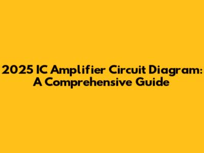 2025 IC Amplifier Circuit Diagram: A Comprehensive Guide