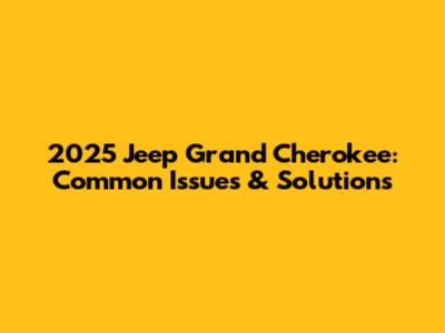 2025 Jeep Grand Cherokee: Common Issues & Solutions