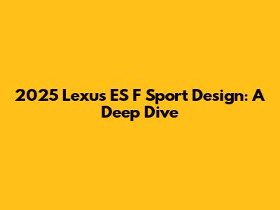 2025 Lexus ES F Sport Design: A Deep Dive