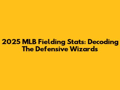 2025 MLB Fielding Stats: Decoding The Defensive Wizards