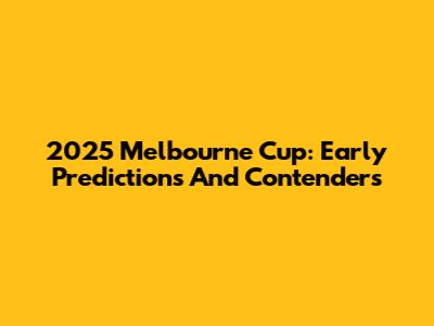 2025 Melbourne Cup: Early Predictions And Contenders