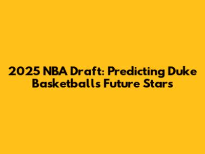 2025 NBA Draft: Predicting Duke Basketball's Future Stars