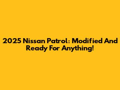 2025 Nissan Patrol: Modified And Ready For Anything!