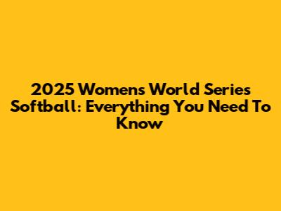 2025 Women's World Series Softball: Everything You Need To Know