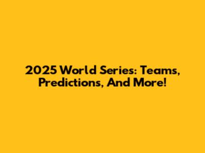 2025 World Series: Teams, Predictions, And More!