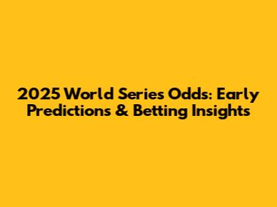 2025 World Series Odds: Early Predictions & Betting Insights