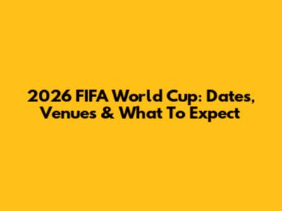 2026 FIFA World Cup: Dates, Venues & What To Expect